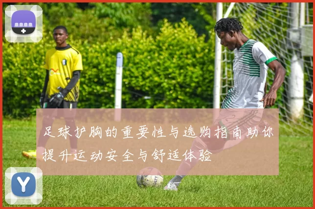 足球护胸的重要性与选购指南助你提升运动安全与舒适体验