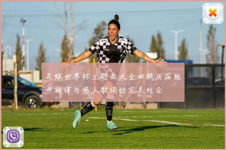 足球世界杯主题曲大全回顾历届经典旋律与感人歌词的完美结合