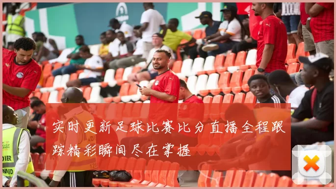 实时更新足球比赛比分直播全程跟踪精彩瞬间尽在掌握