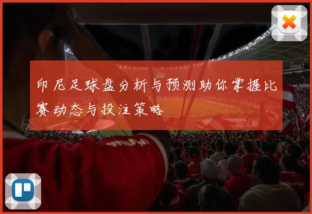 印尼足球盘分析与预测助你掌握比赛动态与投注策略