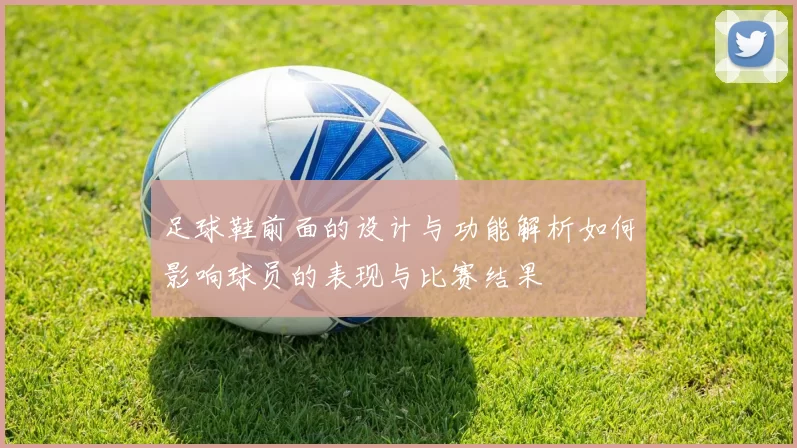 足球鞋前面的设计与功能解析如何影响球员的表现与比赛结果