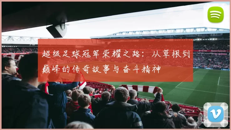 超级足球冠军荣耀之路：从草根到巅峰的传奇故事与奋斗精神