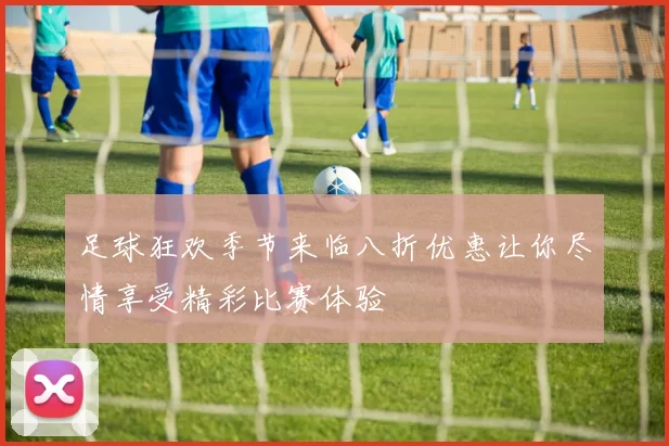 足球狂欢季节来临八折优惠让你尽情享受精彩比赛体验